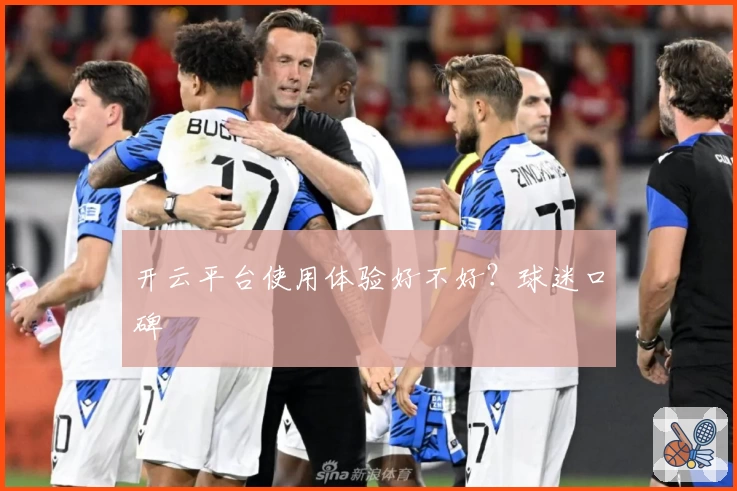 开云平台使用体验好不好？球迷口碑