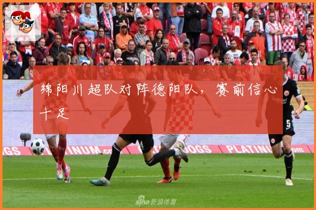 绵阳川超队对阵德阳队，赛前信心十足