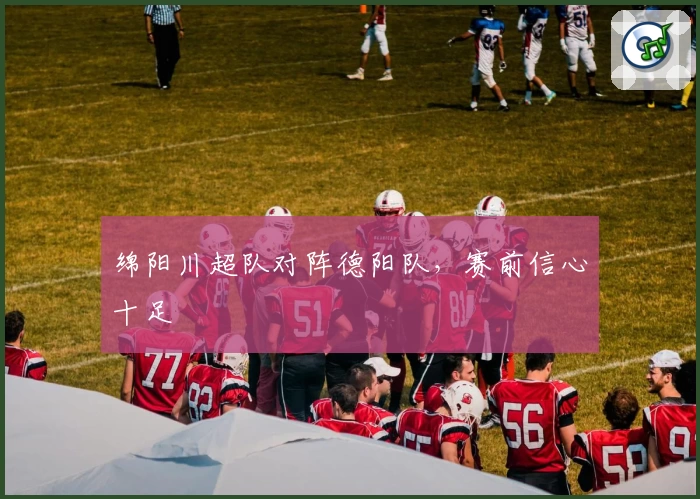 绵阳川超队对阵德阳队，赛前信心十足