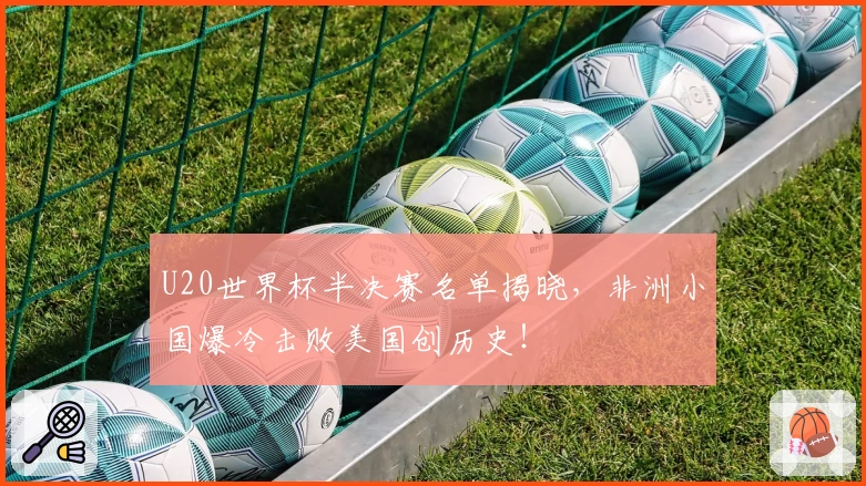 U20世界杯半决赛名单揭晓，非洲小国爆冷击败美国创历史！