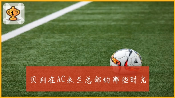 贝利在AC米兰总部的那些时光