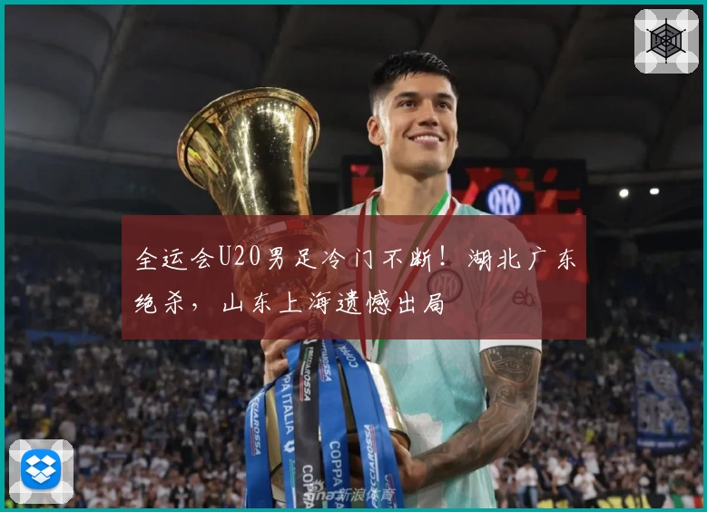 全运会U20男足冷门不断！湖北广东绝杀，山东上海遗憾出局