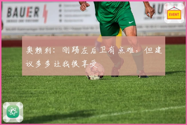 奥赖利:刚踢左后卫有点难,但建议多多让我很享受