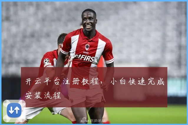 开云平台注册教程，小白快速完成安装流程