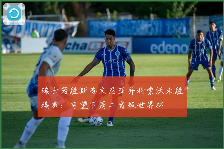 瑞士若胜斯洛文尼亚并科索沃未胜瑞典,可望下周二晋级世界杯