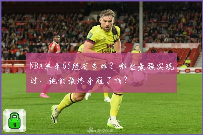 NBA单季65胜有多难？哪些豪强实现过，他们最终夺冠了吗？