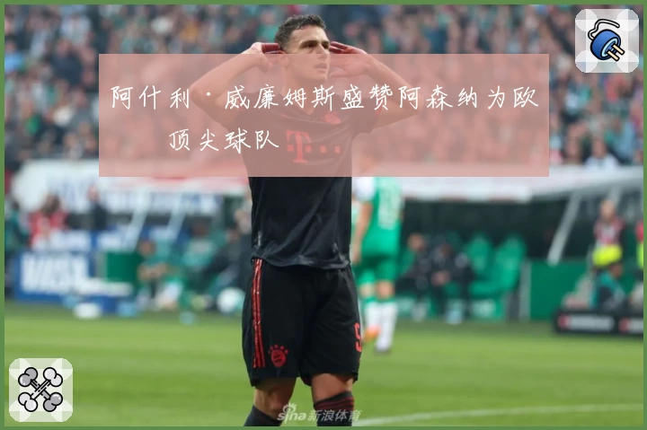 阿什利·威廉姆斯盛赞阿森纳为欧洲顶尖球队