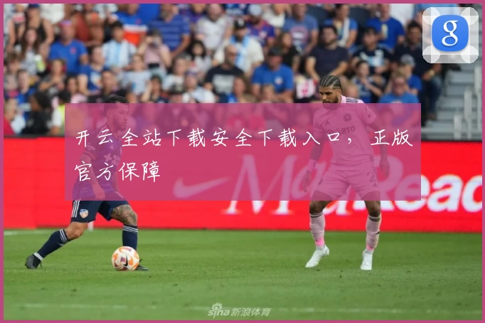 开云全站下载安全下载入口，正版官方保障