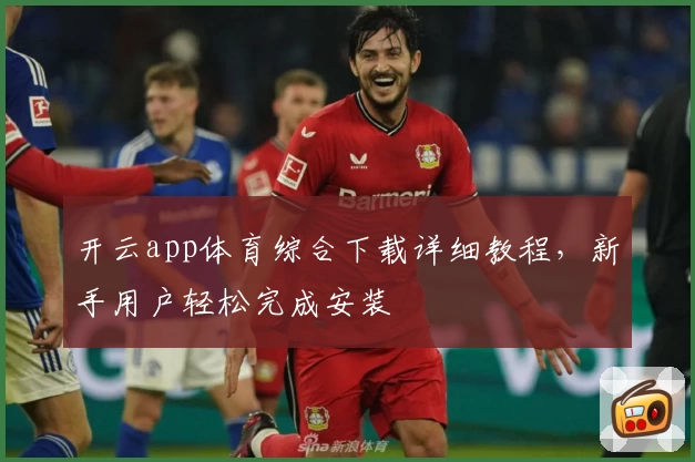 开云app体育综合下载详细教程，新手用户轻松完成安装