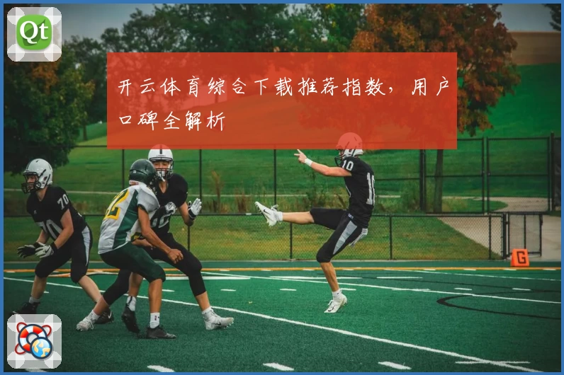 开云体育综合下载推荐指数，用户口碑全解析