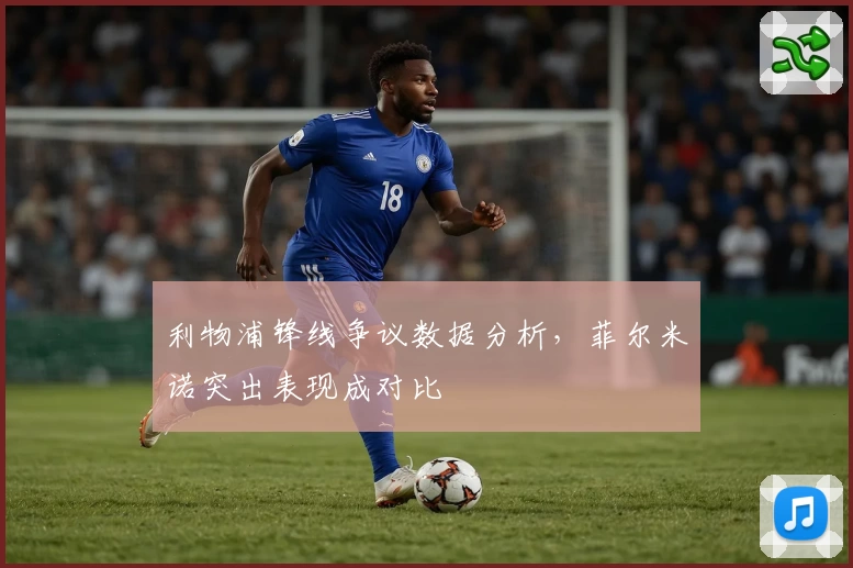 利物浦锋线争议数据分析，菲尔米诺突出表现成对比