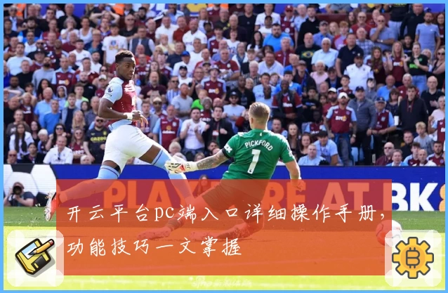 开云平台pc端入口详细操作手册，功能技巧一文掌握
