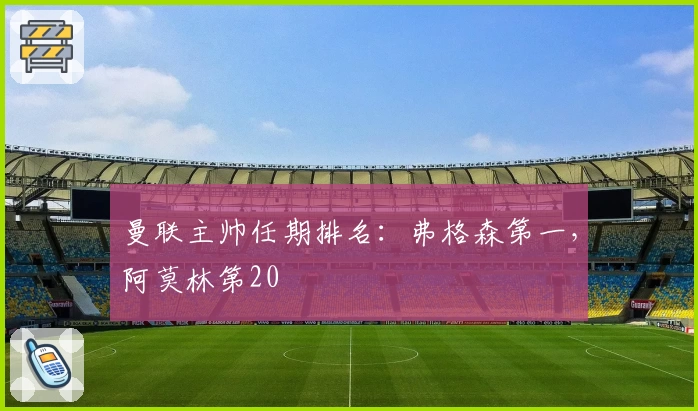 曼联主帅任期排名：弗格森第一，阿莫林第20